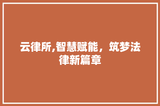 云律所,智慧赋能，筑梦法律新篇章 云律所,智慧赋能，筑梦法律新篇章 装修知识