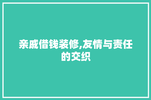 亲戚借钱装修,友情与责任的交织 亲戚借钱装修,友情与责任的交织 买房须知