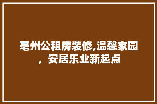 亳州公租房装修,温馨家园，安居乐业新起点 亳州公租房装修,温馨家园，安居乐业新起点 买房须知