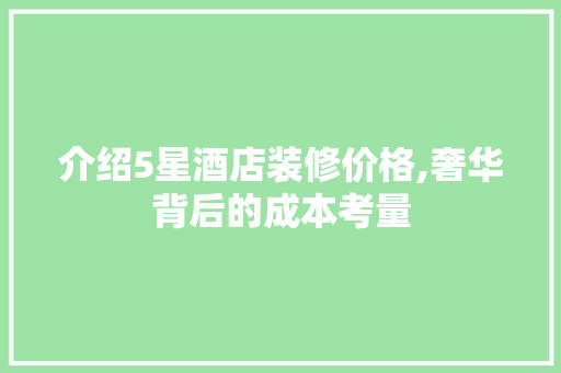 介绍5星酒店装修价格,奢华背后的成本考量 介绍5星酒店装修价格,奢华背后的成本考量 买房须知