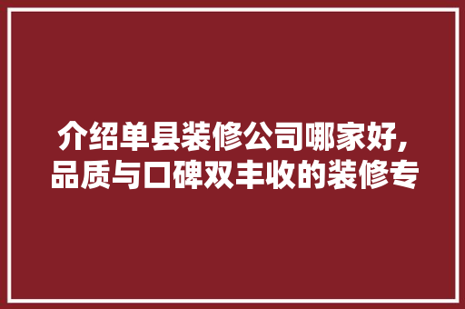 介绍单县装修公司哪家好,品质与口碑双丰收的装修专家 介绍单县装修公司哪家好,品质与口碑双丰收的装修专家 买房须知