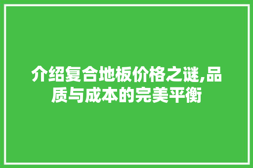 介绍复合地板价格之谜,品质与成本的完美平衡 介绍复合地板价格之谜,品质与成本的完美平衡 家居装饰