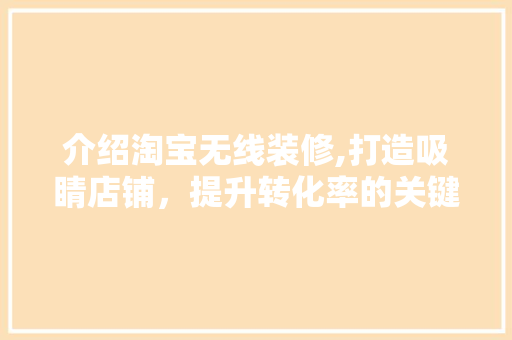 介绍淘宝无线装修,打造吸睛店铺，提升转化率的关键方法 介绍淘宝无线装修,打造吸睛店铺，提升转化率的关键方法 装修知识