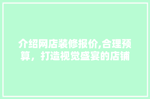 介绍网店装修报价,合理预算，打造视觉盛宴的店铺 介绍网店装修报价,合理预算，打造视觉盛宴的店铺 家居装饰
