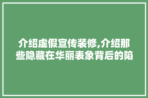 介绍虚假宣传装修,介绍那些隐藏在华丽表象背后的陷阱 介绍虚假宣传装修,介绍那些隐藏在华丽表象背后的陷阱 家居设计