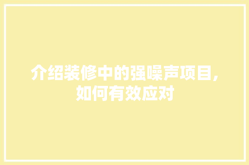 介绍装修中的强噪声项目,如何有效应对 介绍装修中的强噪声项目,如何有效应对 家居装饰
