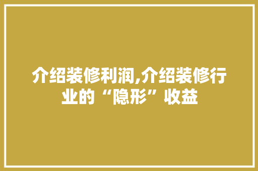 介绍装修利润,介绍装修行业的“隐形”收益 介绍装修利润,介绍装修行业的“隐形”收益 家居装饰