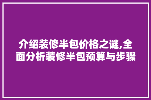 介绍装修半包价格之谜,全面分析装修半包预算与步骤 介绍装修半包价格之谜,全面分析装修半包预算与步骤 买房须知
