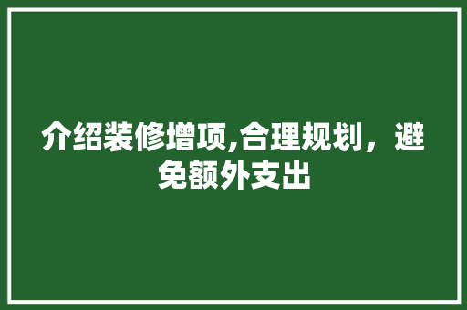 介绍装修增项,合理规划，避免额外支出 介绍装修增项,合理规划，避免额外支出 买房须知