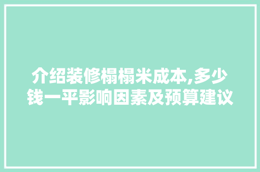 介绍装修榻榻米成本,多少钱一平影响因素及预算建议 介绍装修榻榻米成本,多少钱一平影响因素及预算建议 二手房