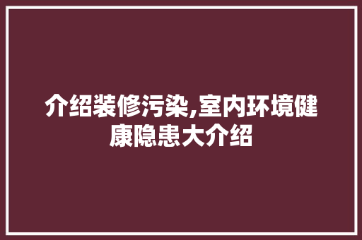 介绍装修污染,室内环境健康隐患大介绍 介绍装修污染,室内环境健康隐患大介绍 家居装饰