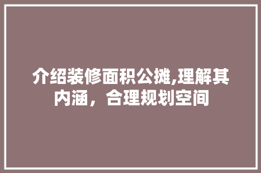 介绍装修面积公摊,理解其内涵，合理规划空间 介绍装修面积公摊,理解其内涵，合理规划空间 买房须知