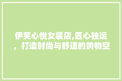 伊芙心悦女装店,匠心独运，打造时尚与舒适的购物空间 伊芙心悦女装店,匠心独运，打造时尚与舒适的购物空间 家居设计