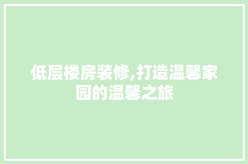 低层楼房装修,打造温馨家园的温馨之旅 低层楼房装修,打造温馨家园的温馨之旅 买房须知