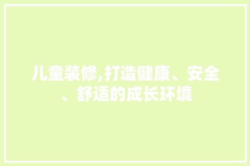 儿童装修,打造健康、安全、舒适的成长环境 儿童装修,打造健康、安全、舒适的成长环境 装修知识