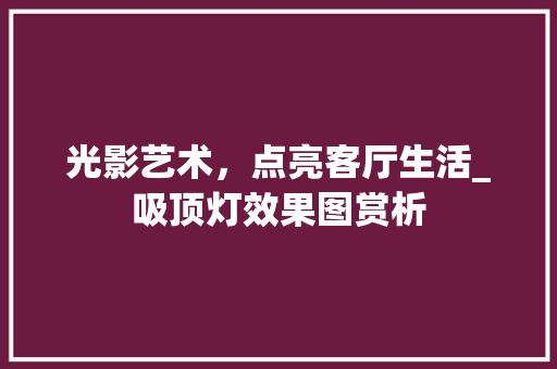 光影艺术，点亮客厅生活_吸顶灯效果图赏析 光影艺术，点亮客厅生活_吸顶灯效果图赏析 家居设计