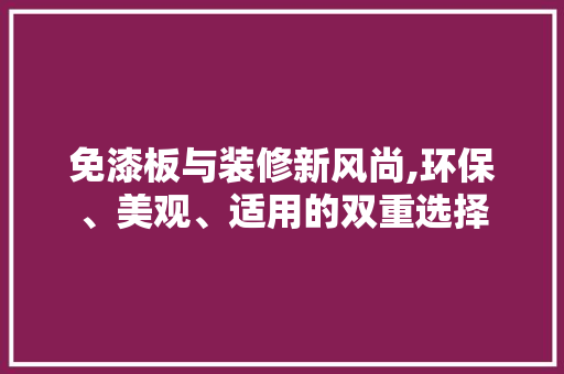 免漆板与装修新风尚,环保、美观、适用的双重选择 免漆板与装修新风尚,环保、美观、适用的双重选择 装修知识