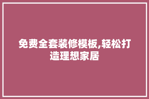 免费全套装修模板,轻松打造理想家居 免费全套装修模板,轻松打造理想家居 装修知识