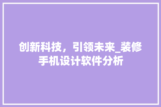 创新科技，引领未来_装修手机设计软件分析 创新科技，引领未来_装修手机设计软件分析 家居装饰
