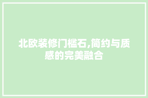 北欧装修门槛石,简约与质感的完美融合 北欧装修门槛石,简约与质感的完美融合 买房须知