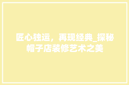 匠心独运，再现经典_探秘帽子店装修艺术之美 匠心独运，再现经典_探秘帽子店装修艺术之美 二手房