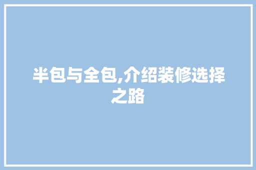 半包与全包,介绍装修选择之路 半包与全包,介绍装修选择之路 二手房