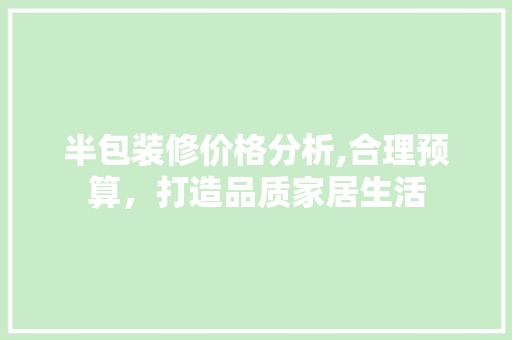 半包装修价格分析,合理预算，打造品质家居生活 半包装修价格分析,合理预算，打造品质家居生活 二手房