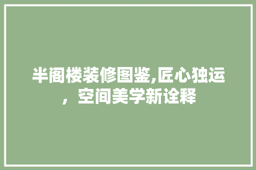 半阁楼装修图鉴,匠心独运，空间美学新诠释 半阁楼装修图鉴,匠心独运，空间美学新诠释 装修知识