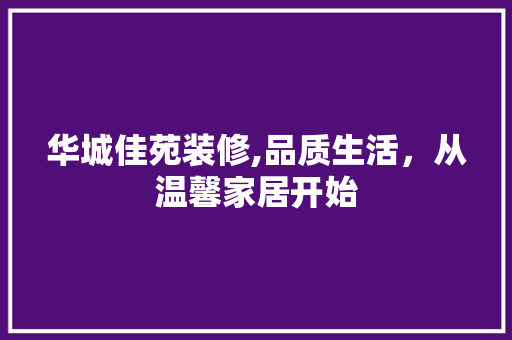 华城佳苑装修,品质生活，从温馨家居开始 华城佳苑装修,品质生活，从温馨家居开始 家居装饰