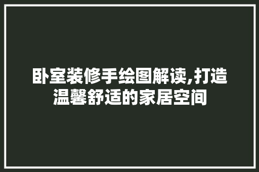 卧室装修手绘图解读,打造温馨舒适的家居空间 卧室装修手绘图解读,打造温馨舒适的家居空间 买房须知