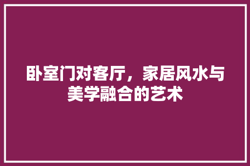 卧室门对客厅，家居风水与美学融合的艺术 卧室门对客厅，家居风水与美学融合的艺术 装修知识