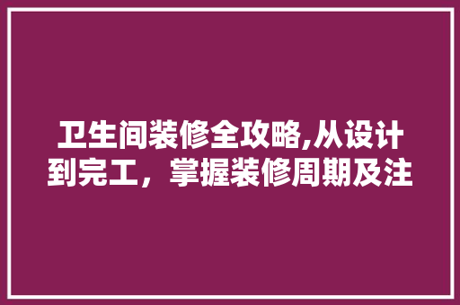 卫生间装修全攻略,从设计到完工，掌握装修周期及注意事项 卫生间装修全攻略,从设计到完工，掌握装修周期及注意事项 家居设计