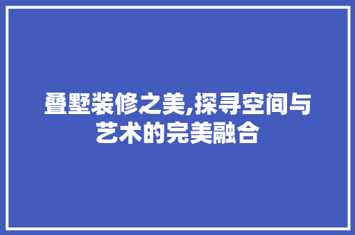 叠墅装修之美,探寻空间与艺术的完美融合 叠墅装修之美,探寻空间与艺术的完美融合 家居设计
