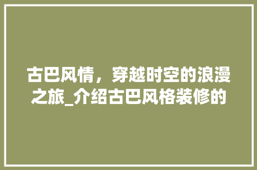 古巴风情，穿越时空的浪漫之旅_介绍古巴风格装修的独特魅力 古巴风情，穿越时空的浪漫之旅_介绍古巴风格装修的独特魅力 家居设计