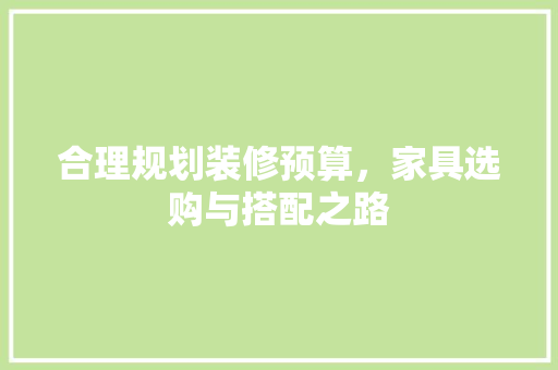 合理规划装修预算，家具选购与搭配之路 合理规划装修预算，家具选购与搭配之路 家居设计