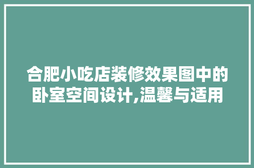 合肥小吃店装修效果图中的卧室空间设计,温馨与适用的完美融合 合肥小吃店装修效果图中的卧室空间设计,温馨与适用的完美融合 家居装饰