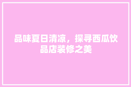 品味夏日清凉，探寻西瓜饮品店装修之美 品味夏日清凉，探寻西瓜饮品店装修之美 家居装饰