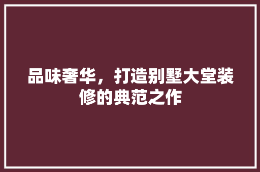 品味奢华，打造别墅大堂装修的典范之作 品味奢华，打造别墅大堂装修的典范之作 二手房