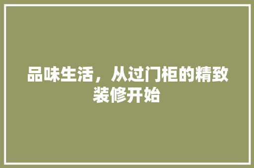 品味生活，从过门柜的精致装修开始 品味生活，从过门柜的精致装修开始 家居设计