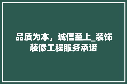 品质为本，诚信至上_装饰装修工程服务承诺 品质为本，诚信至上_装饰装修工程服务承诺 二手房