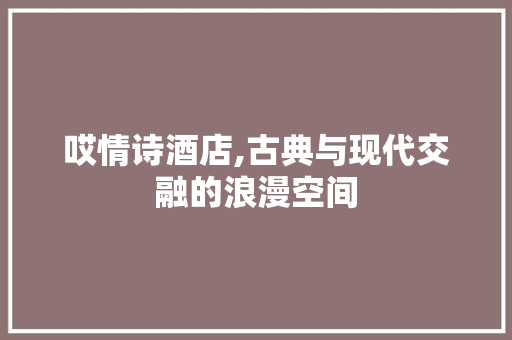 哎情诗酒店,古典与现代交融的浪漫空间 哎情诗酒店,古典与现代交融的浪漫空间 家居装饰