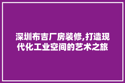 深圳布吉厂房装修,打造现代化工业空间的艺术之旅 深圳布吉厂房装修,打造现代化工业空间的艺术之旅 买房须知