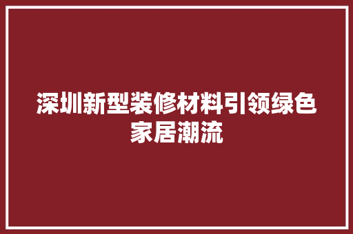 深圳新型装修材料引领绿色家居潮流 深圳新型装修材料引领绿色家居潮流 二手房