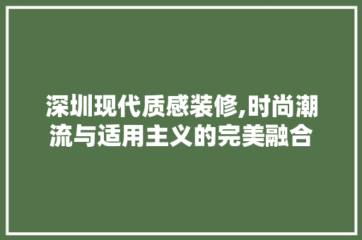 深圳现代质感装修,时尚潮流与适用主义的完美融合 深圳现代质感装修,时尚潮流与适用主义的完美融合 家居设计