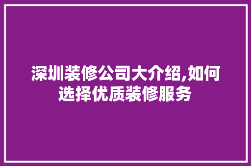 深圳装修公司大介绍,如何选择优质装修服务 深圳装修公司大介绍,如何选择优质装修服务 买房须知