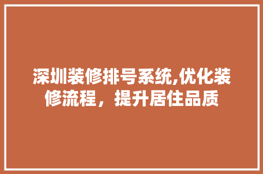 深圳装修排号系统,优化装修流程，提升居住品质 深圳装修排号系统,优化装修流程，提升居住品质 家居装饰