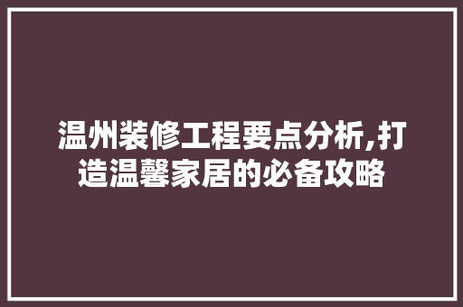 温州装修工程要点分析,打造温馨家居的必备攻略 温州装修工程要点分析,打造温馨家居的必备攻略 二手房