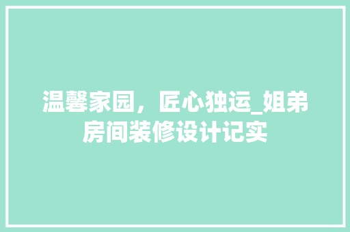 温馨家园，匠心独运_姐弟房间装修设计记实 温馨家园，匠心独运_姐弟房间装修设计记实 家居设计