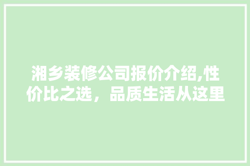 湘乡装修公司报价介绍,性价比之选，品质生活从这里开始 湘乡装修公司报价介绍,性价比之选，品质生活从这里开始 家居设计