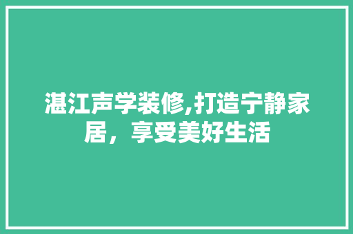 湛江声学装修,打造宁静家居，享受美好生活 湛江声学装修,打造宁静家居，享受美好生活 装修知识